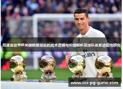 厄德高世界杯关键数据背后的战术逻辑与价值解析及球队体系适配性研究 厄德高世界杯关键数据背后的战术逻辑与价值解析及球队体系适配性研究