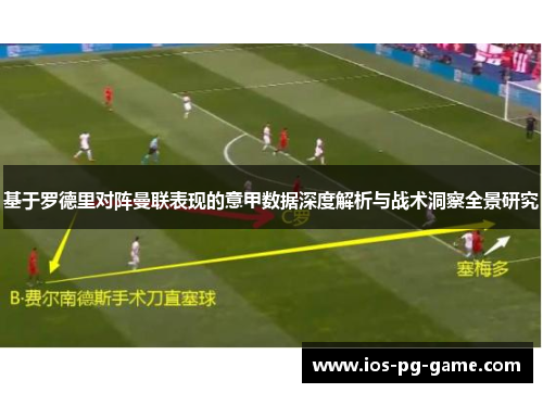 基于罗德里对阵曼联表现的意甲数据深度解析与战术洞察全景研究 基于罗德里对阵曼联表现的意甲数据深度解析与战术洞察全景研究