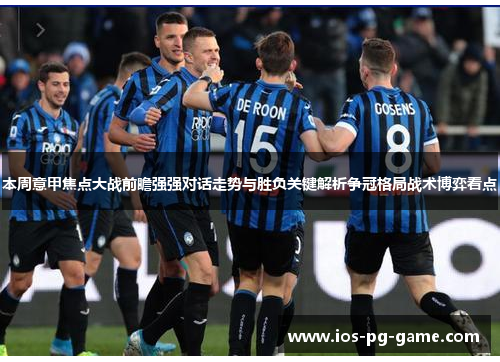本周意甲焦点大战前瞻强强对话走势与胜负关键解析争冠格局战术博弈看点 本周意甲焦点大战前瞻强强对话走势与胜负关键解析争冠格局战术博弈看点
