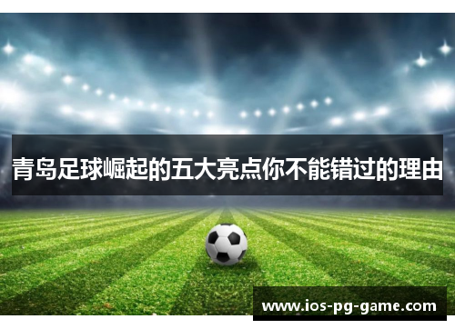 青岛足球崛起的五大亮点你不能错过的理由