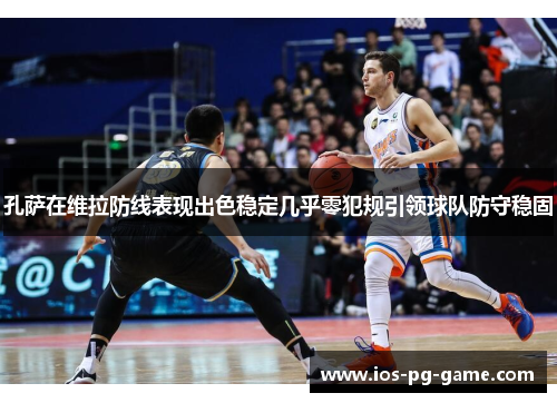 孔萨在维拉防线表现出色稳定几乎零犯规引领球队防守稳固