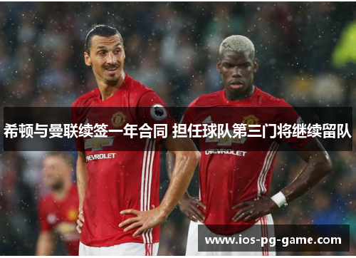 希顿与曼联续签一年合同 担任球队第三门将继续留队 希顿与曼联续签一年合同 担任球队第三门将继续留队