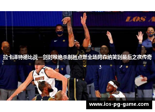 拉卡泽特德比战一剑封喉绝杀制胜点燃全场阿森纳笑到最后之夜传奇