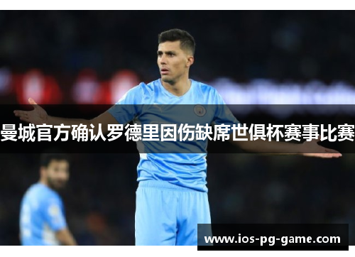 曼城官方确认罗德里因伤缺席世俱杯赛事比赛