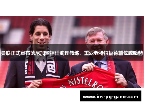 曼联正式宣布范尼加盟担任助理教练，重返老特拉福德辅佐滕哈赫