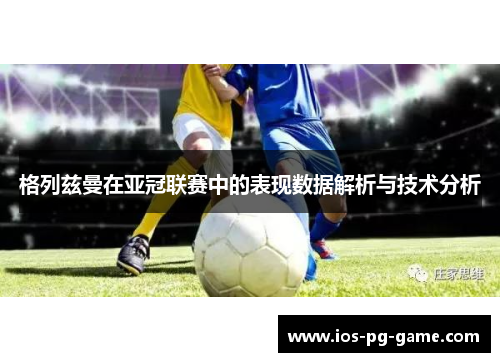格列兹曼在亚冠联赛中的表现数据解析与技术分析