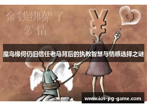 魔鸟缘何仍旧信任老马背后的执教智慧与情感选择之谜 魔鸟缘何仍旧信任老马背后的执教智慧与情感选择之谜